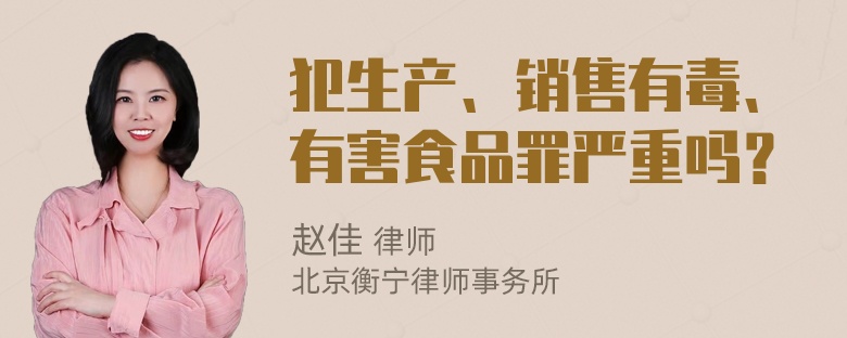 犯生产、销售有毒、有害食品罪严重吗？