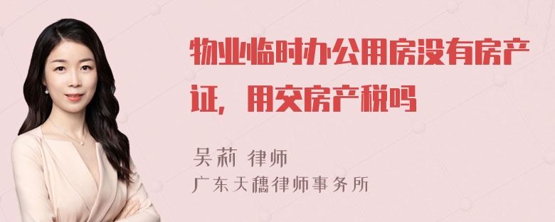 物业临时办公用房没有房产证，用交房产税吗