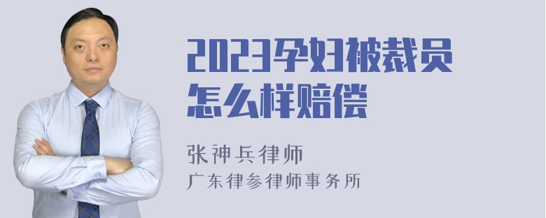 2023孕妇被裁员怎么样赔偿