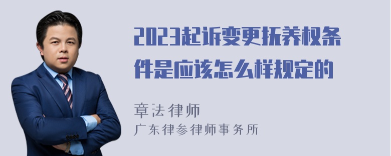 2023起诉变更抚养权条件是应该怎么样规定的