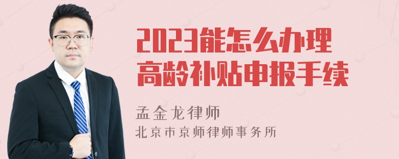 2023能怎么办理高龄补贴申报手续