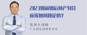 2023婚前婚后财产划分应该如何规定的？