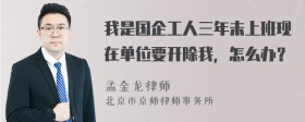 我是国企工人三年未上班现在单位要开除我，怎么办？