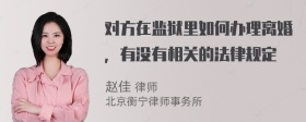 对方在监狱里如何办理离婚，有没有相关的法律规定