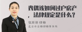 丧偶该如何过户房产，法律规定是什么？