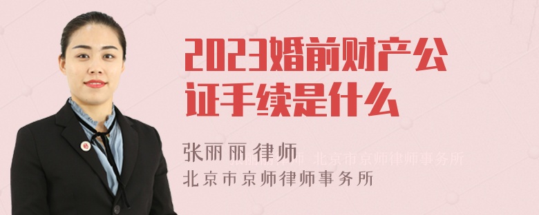 2023婚前财产公证手续是什么