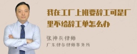 我在工厂上班要辞工可是厂里不给辞工单怎么办