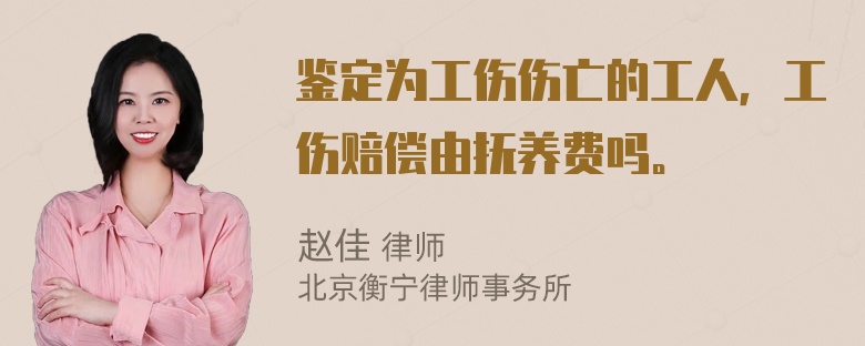 鉴定为工伤伤亡的工人，工伤赔偿由抚养费吗。