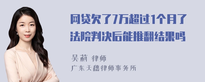 网贷欠了7万超过1个月了法院判决后能推翻结果吗