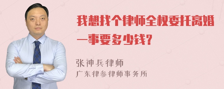 我想找个律师全权委托离婚一事要多少钱？