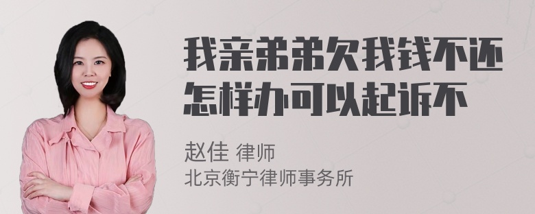 我亲弟弟欠我钱不还怎样办可以起诉不