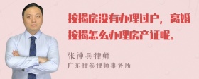 按揭房没有办理过户，离婚按揭怎么办理房产证呢。