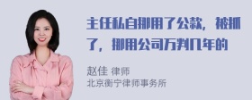 主任私自挪用了公款，被抓了，挪用公司万判几年的