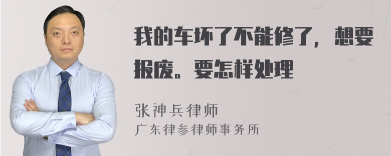 我的车坏了不能修了，想要报废。要怎样处理