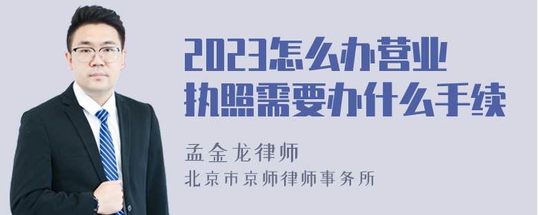 2023怎么办营业执照需要办什么手续