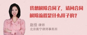 我想解除合同了，请问合同解除流程是什么样子的？