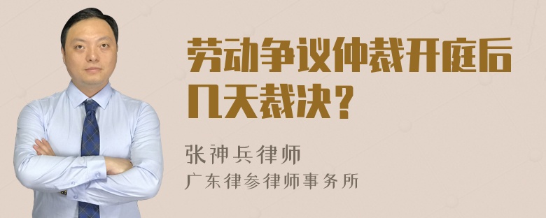 劳动争议仲裁开庭后几天裁决？