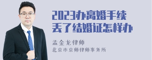 2023办离婚手续丢了结婚证怎样办