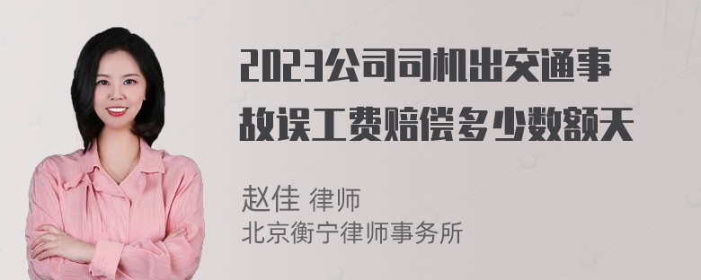 2023公司司机出交通事故误工费赔偿多少数额天