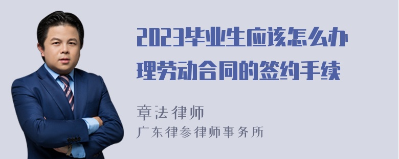 2023毕业生应该怎么办理劳动合同的签约手续