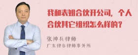 我和表姐合伙开公司，个人合伙其它组织怎么样的？