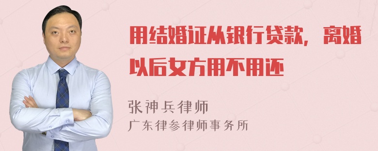 用结婚证从银行贷款，离婚以后女方用不用还