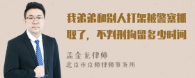 我弟弟和别人打架被警察抓取了，不判刑拘留多少时间