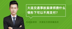 大连交通事故案律师费什么情形下可以不用支付？