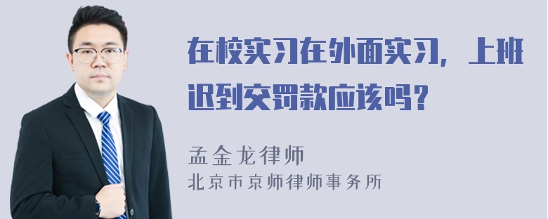 在校实习在外面实习，上班迟到交罚款应该吗？