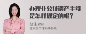 办理非公证遗产手续是怎样规定的呢？