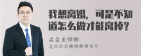 我想离婚，可是不知道怎么做才能离掉？