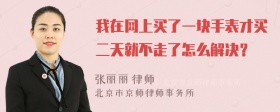 我在网上买了一块手表才买二天就不走了怎么解决？