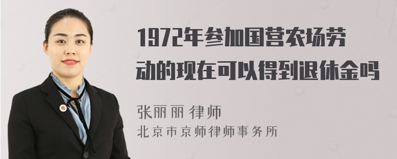 1972年参加国营农场劳动的现在可以得到退休金吗