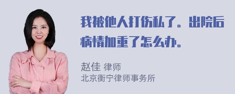 我被他人打伤私了。出院后病情加重了怎么办。