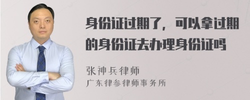 身份证过期了，可以拿过期的身份证去办理身份证吗