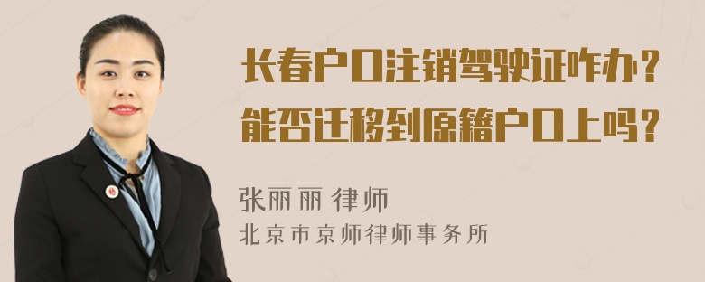 长春户口注销驾驶证咋办？能否迁移到原籍户口上吗？