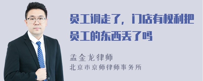 员工调走了，门店有权利把员工的东西丢了吗