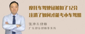 摩托车驾驶证被扣了12分注消了如何才能考小车驾照