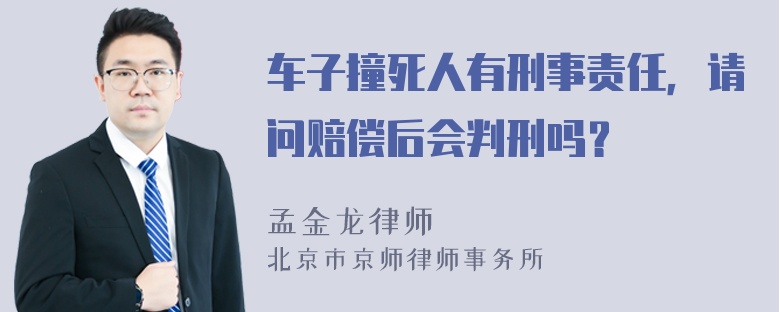 车子撞死人有刑事责任，请问赔偿后会判刑吗？