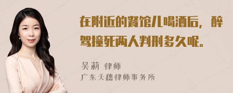 在附近的餐馆儿喝酒后，醉驾撞死两人判刑多久呢。