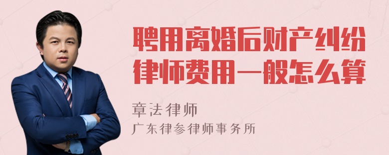 聘用离婚后财产纠纷律师费用一般怎么算