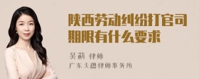 陕西劳动纠纷打官司期限有什么要求