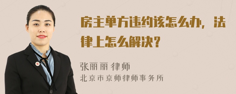 房主单方违约该怎么办，法律上怎么解决？