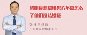 我朋友想离婚男方不离怎么了他们没结婚证