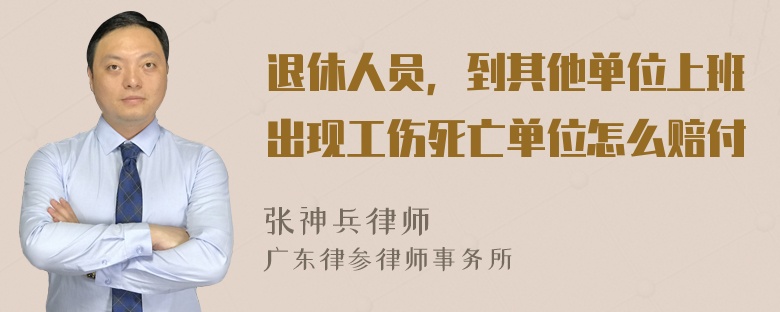 退休人员，到其他单位上班出现工伤死亡单位怎么赔付