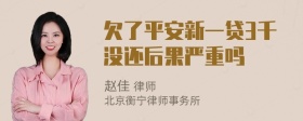 欠了平安新一贷3千没还后果严重吗