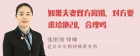 如果夫妻双方离婚，对方要求给他20，合理吗