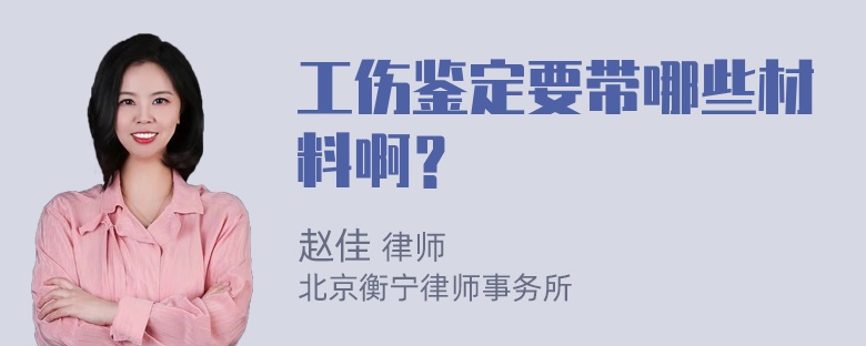 工伤鉴定要带哪些材料啊？