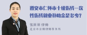 遵义市仁怀市十级伤残一次性伤残就业补助金是多少？