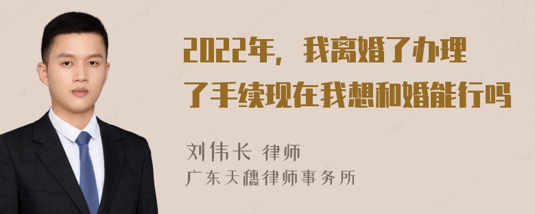 2022年，我离婚了办理了手续现在我想和婚能行吗